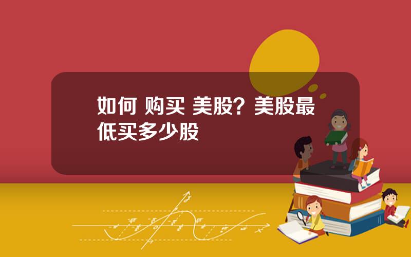 如何 购买 美股？美股最低买多少股